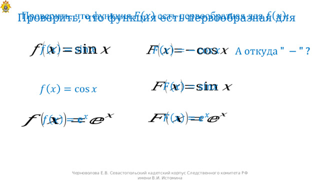 Проверить, что функция есть первообразная для                      Черноволова Е.В. Севастопольский кадетский корпус Следственного комитета РФ имени В.И. Истомина 