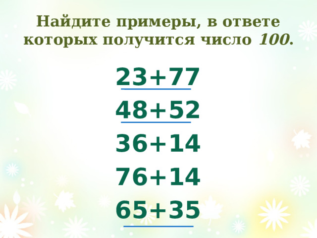 Найдите примеры, в ответе которых получится число 100 . 23+77 48+52 36+14 76+14 65+35 