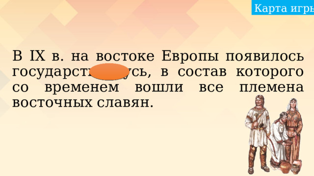 Карта игры В IX в. на востоке Европы появилось государство Русь, в состав которого со временем вошли все племена восточных славян. 