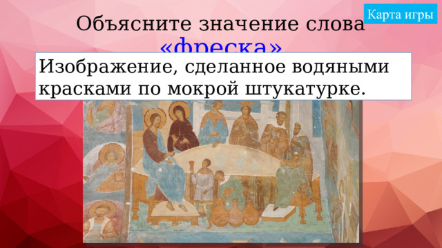 Объясните значение слова «фреска» Изображение, сделанное водяными красками по мокрой штукатурке. 