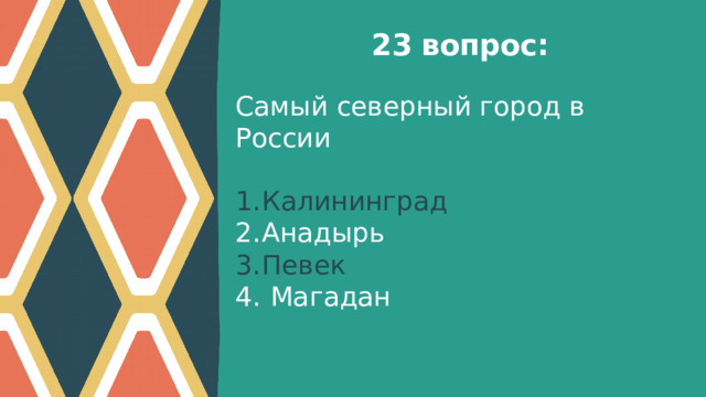 23 вопрос: Самый северный город в России Калининград Анадырь Певек  Магадан     