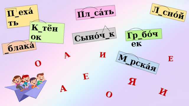 Гр_бо́чек И А Л_сно́й О Е _блака́ М_рска́я О Я Пл_са́ть А И П_еха́ть Сыно́ч_к К_тёнок Е 