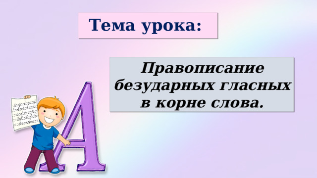Тема урока:  Правописание безударных гласных в корне слова. 