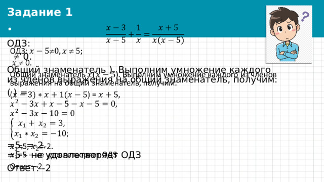 Задание 1   ОДЗ:    0. Общий знаменатель ). Выполним умножение каждого из членов выражения на общий знаменатель, получим: ( ) = =5, =-2.  =5 – не удовлетворяет ОДЗ Ответ: -2 