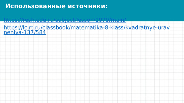 Использованные источники: https://resh.edu.ru/subject/lesson/1979/main/ https://lc.rt.ru/classbook/matematika-8-klass/kvadratnye-uravneniya-137/584 