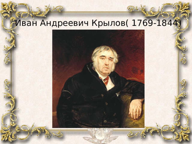  Иван Андреевич Крылов( 1769-1844) 