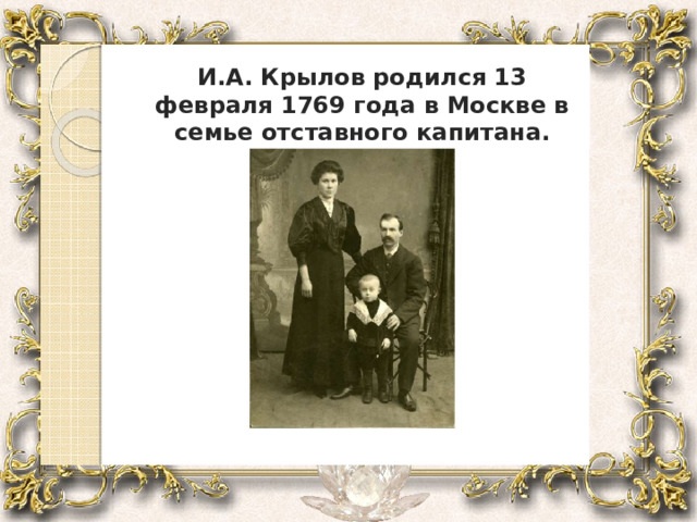 И.А. Крылов родился 13 февраля 1769 года в Москве в семье отставного капитана. 