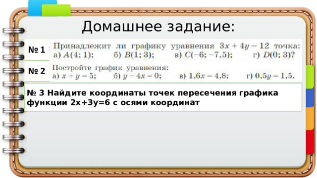 Домашнее задание: № 3 Найдите координаты точек пересечения графика функции 2х+3у=6 с осями координат 