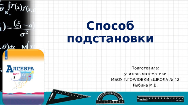 Способ подстановки Подготовила: учитель математики МБОУ Г.ГОРЛОВКИ «ШКОЛА № 42 Рыбина М.В. 