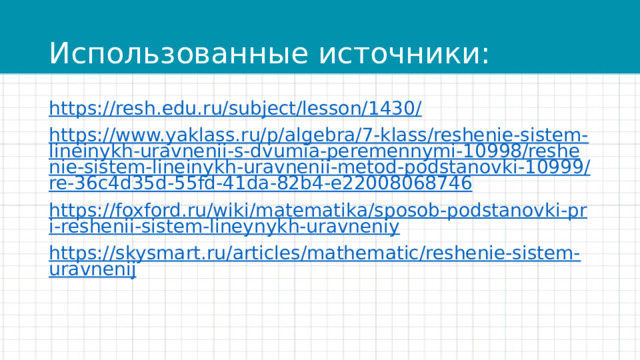 Использованные источники: https://resh.edu.ru/subject/lesson/1430/ https://www.yaklass.ru/p/algebra/7-klass/reshenie-sistem-lineinykh-uravnenii-s-dvumia-peremennymi-10998/reshenie-sistem-lineinykh-uravnenii-metod-podstanovki-10999/re-36c4d35d-55fd-41da-82b4-e22008068746 https://foxford.ru/wiki/matematika/sposob-podstanovki-pri-reshenii-sistem-lineynykh-uravneniy https://skysmart.ru/articles/mathematic/reshenie-sistem-uravnenij 