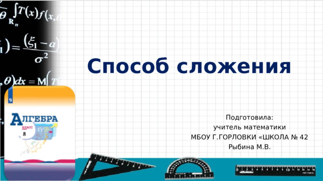 Способ сложения Подготовила: учитель математики МБОУ Г.ГОРЛОВКИ «ШКОЛА № 42 Рыбина М.В. 