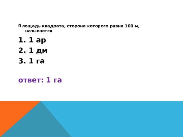 Площадь квадрата, сторона которого равна 100 м, называется 1 ар 1 дм 1 га  ответ: 1 га 