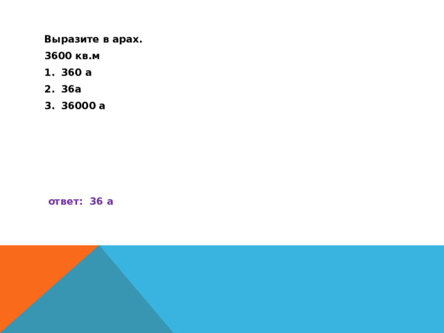 Выразите в арах. 3600 кв.м 360 а 36а 36000 а       ответ: 36 а 