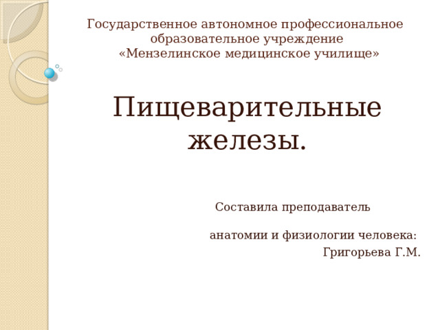 Государственное автономное профессиональное  образовательное учреждение  «Мензелинское медицинское училище» Пищеварительные железы.  Составила преподаватель анатомии и физиологии человека: Григорьева Г.М. 