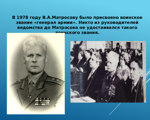 В 1978 году В.А.Матросову было присвоено воинское звание «генерал армии». Никто из руководителей ведомства до Матросова не удостаивался такого воинского звания. 