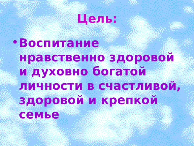 Цель: Воспитание нравственно здоровой и духовно богатой личности в счастливой, здоровой и крепкой семье 