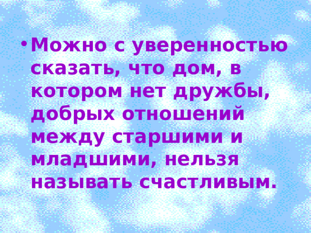 о Можно с уверенностью сказать, что дом, в котором нет дружбы, добрых отношений между старшими и младшими, нельзя называть счастливым. 