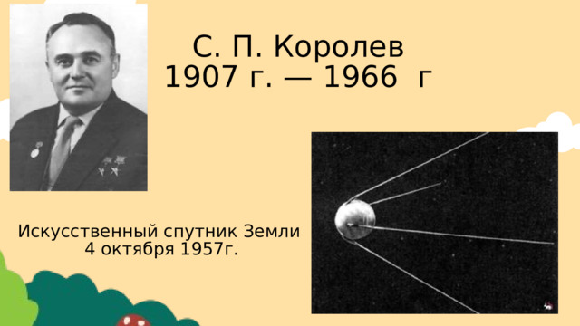 С. П. Королев 1907 г. — 1966 г Искусственный спутник Земли 4 октября 1957г. 