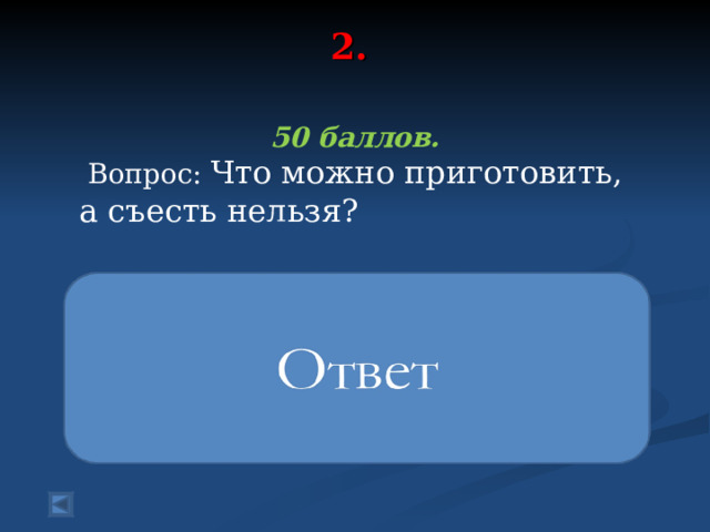 2.   50 баллов.  Вопрос: Что можно приготовить, а съесть нельзя? уроки 