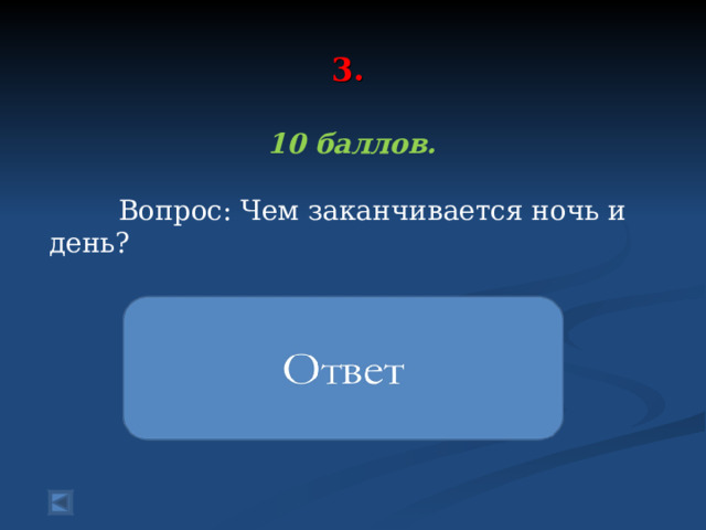  3.    10 баллов.   Вопрос: Чем заканчивается ночь и день?  Мягким знаком 