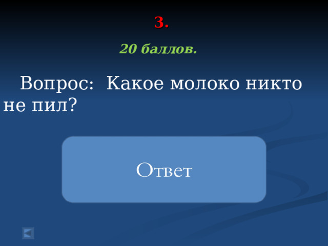 3.    20 баллов.   Вопрос: Какое молоко никто не пил?   Птичье молоко 