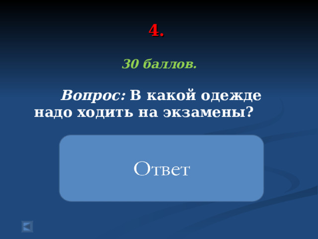 4. 30 баллов.   Вопрос: В какой одежде надо ходить на экзамены?   в одной и той же 