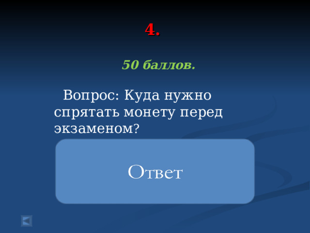 4. 50 баллов.   Вопрос: Куда нужно спрятать монету перед экзаменом ? нужно положить в обувь под пятку монету в пять копеек 