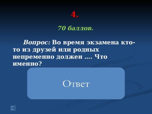 4. 70 баллов.   Вопрос: Во время экзамена кто-то из друзей или родных непременно должен …. Что именно?  ругать 