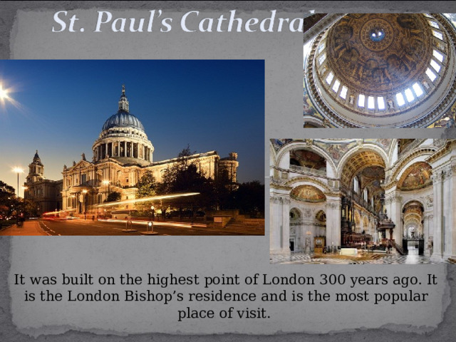 It was built on the highest point of London 300 years ago. It is the London Bishop’s residence and is the most popular place of visit.  