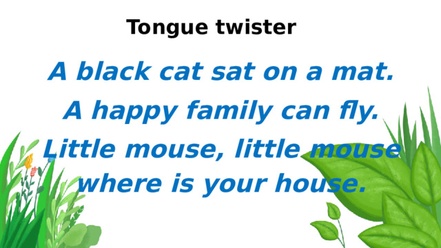 Tongue twister A black cat sat on a mat. A happy family can fly. Little mouse, little mouse where is your house. 