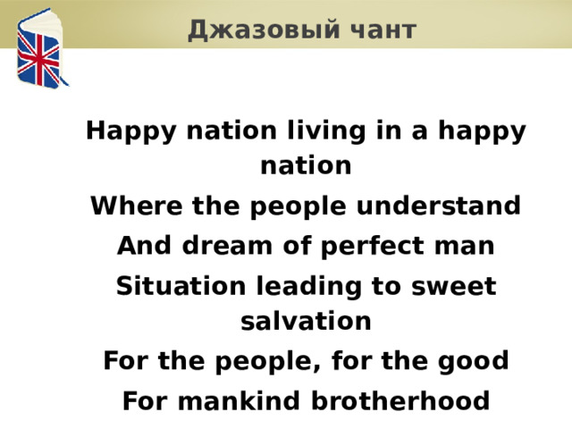 Джазовый чант  Happy nation living in a happy nation Where the people understand And dream of perfect man Situation leading to sweet salvation For the people, for the good For mankind brotherhood 
