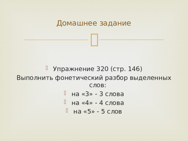 Домашнее задание Упражнение 320 (стр. 146) Выполнить фонетический разбор выделенных слов: на «3» - 3 слова на «4» - 4 слова на «5» - 5 слов 