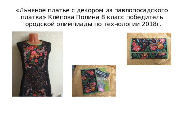 «Льняное платье с декором из павлопосадского платка» Клёпова Полина 8 класс победитель городской олимпиады по технологии 2018г. 