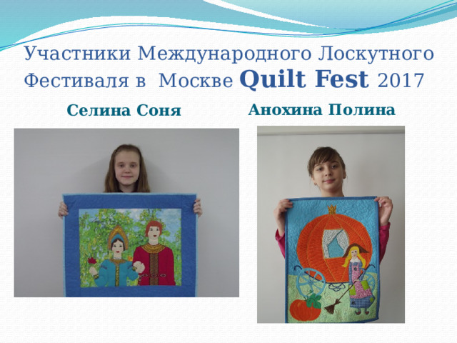 Участники Международного Лоскутного Фестиваля в Москве Quilt Fest 2017 Анохина Полина Селина Соня 