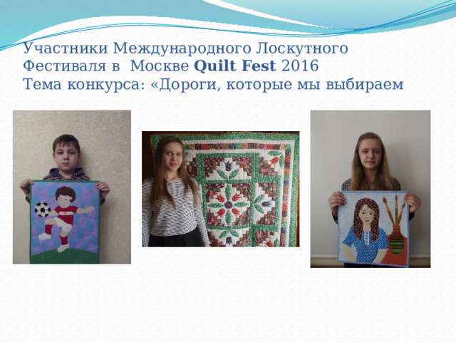 Участники Международного Лоскутного Фестиваля в Москве Quilt Fest 2016  Тема конкурса: «Дороги, которые мы выбираем 