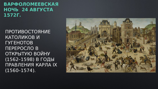 Варфоломеевская ночь  24 августа 1572г. Противостояние католиков и гугенотов переросло в открытую войну (1562–1598) в годы правления Карла IX (1560–1574). 