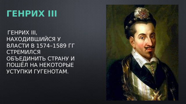 Генрих iii   Генрих III, находившийся у власти в 1574–1589 гг стремился объединить страну и пошёл на некоторые уступки гугенотам. 