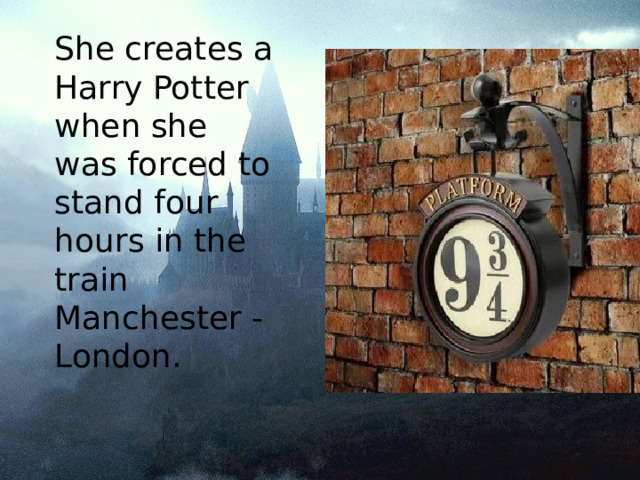 She creates a Harry Potter when she was forced to stand four hours in the train Manchester - London. 