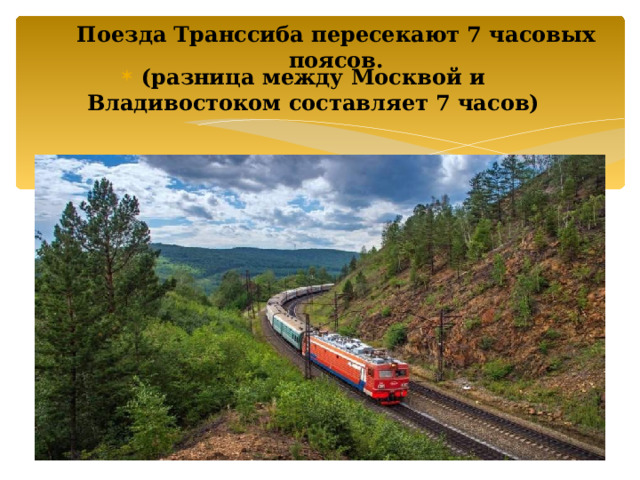   Поезда Транссиба пересекают 7 часовых поясов.   (разница между Москвой и Владивостоком составляет 7 часов)   