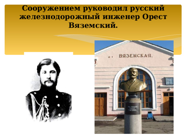   Сооружением руководил русский железнодорожный инженер Орест Вяземский.       