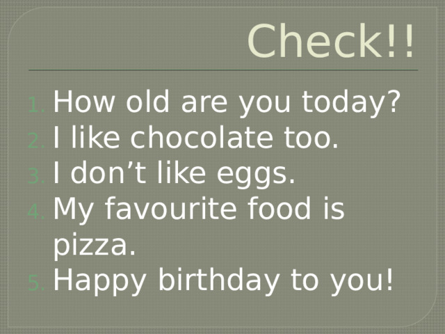 Check!! How old are you today? I like chocolate too. I don’t like eggs. My favourite food is pizza. Happy birthday to you! 