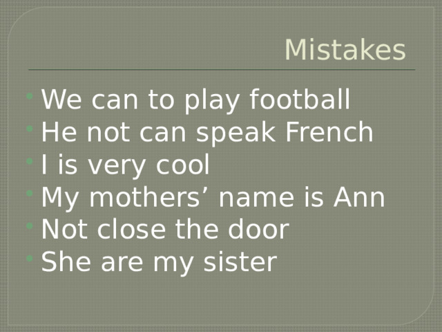 Mistakes We can to play football He not can speak French I is very cool My mothers’ name is Ann Not close the door She are my sister 