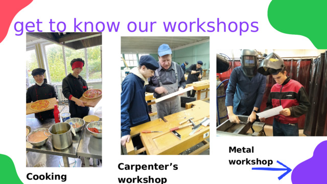 get to know our workshops Metal workshop Carpenter’s workshop Cooking workshop 