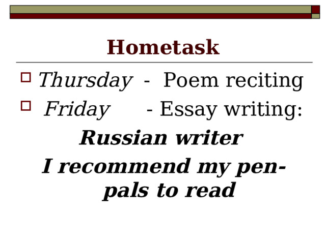 Hometask Thursday - Poem reciting  Friday - Essay writing: Russian writer I recommend my pen-pals to read  