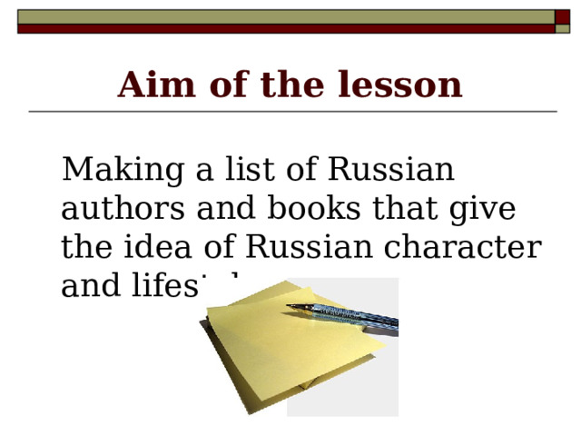 Aim of the lesson  Making a list of Russian authors and books that give the idea of Russian character and lifestyle 