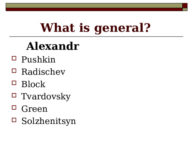 What is general?  Alexandr Pushkin Radischev Block Tvardovsky Green Solzhenitsyn   