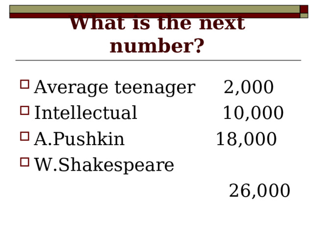 What is the next number? Average teenager 2,000 Intellectual 10,000 A.Pushkin 18,000 W.Shakespeare  26,000 