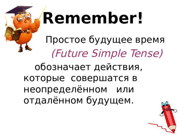 Remember!  Простое будущее время  (Future Simple Tense)   обозначает действия, которые совершатся в неопределённом или отдалённом будущем. 