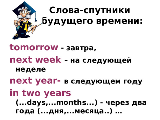  Слова-спутники  будущего времени: tomorrow - завтра, next week – на следующей неделе next year- в следующем году in two years (...days,...months...) - через два года (...дня,...месяца..) … 