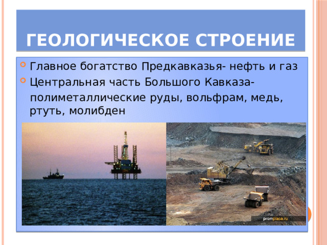 Геологическое строение Главное богатство Предкавказья- нефть и газ Центральная часть Большого Кавказа-  полиметаллические руды, вольфрам, медь, ртуть, молибден 